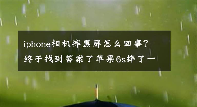 iphone相机摔黑屏怎么回事？终于找到答案了苹果6s摔了一下外摄像头拍照时屏幕是黑的为什么呀