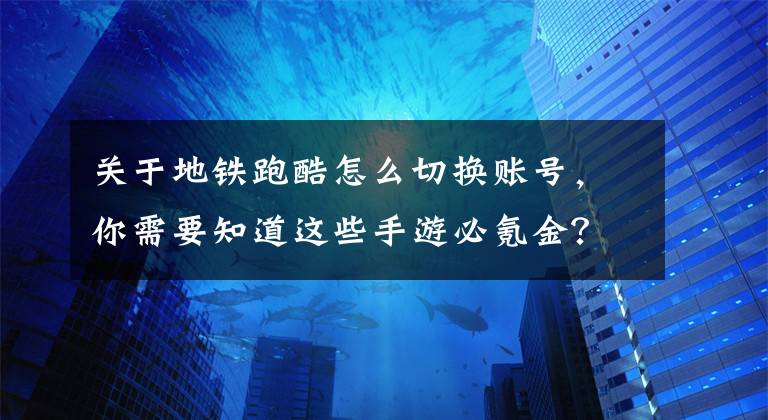 关于地铁跑酷怎么切换账号，你需要知道这些手游必氪金？谈谈手机游戏与Switch的两大问题