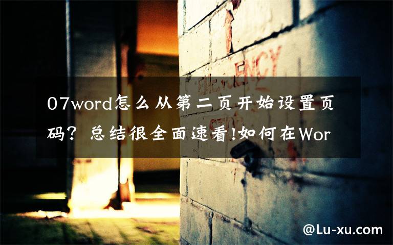 07word怎么从第二页开始设置页码?总结很全面速看!如何在Word文档任意页插入页码?这篇教程可以助你快速学会