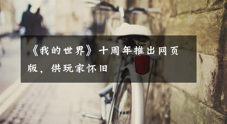 《我的世界》十周年推出网页版,供玩家怀旧