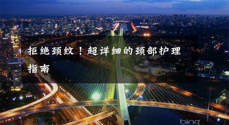 拒绝颈纹！超详细的颈部护理指南