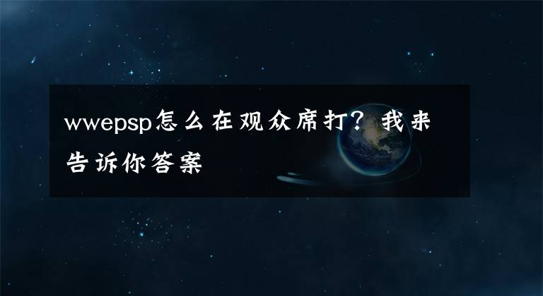 wwepsp怎么在观众席打？我来告诉你答案