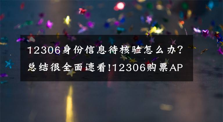 12306身份信息待核验怎么办?总结很全面速看!12306购票APP一直显示待核验问题解决方法