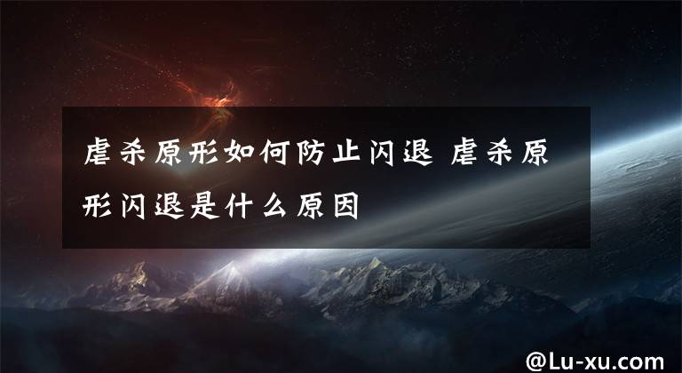 虐杀原形如何防止闪退 虐杀原形闪退是什么原因