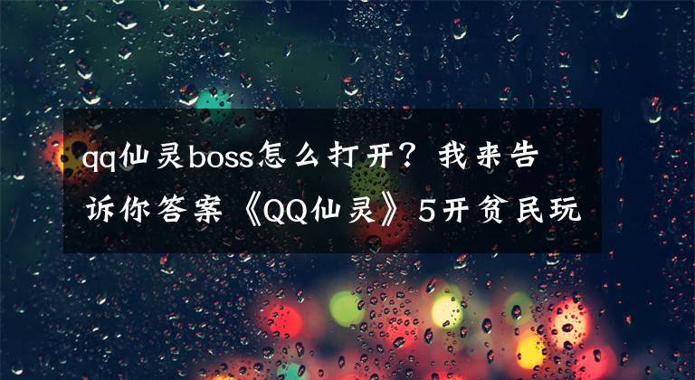 qq仙灵boss怎么打开？我来告诉你答案《QQ仙灵》5开贫民玩家暗黑天下城副本打法
