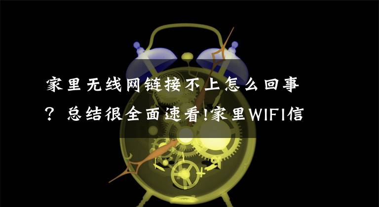 家里无线网链接不上怎么回事?总结很全面速看!家里WIFI信号正常,但是手机连不上?解决办法及原因汇总来了