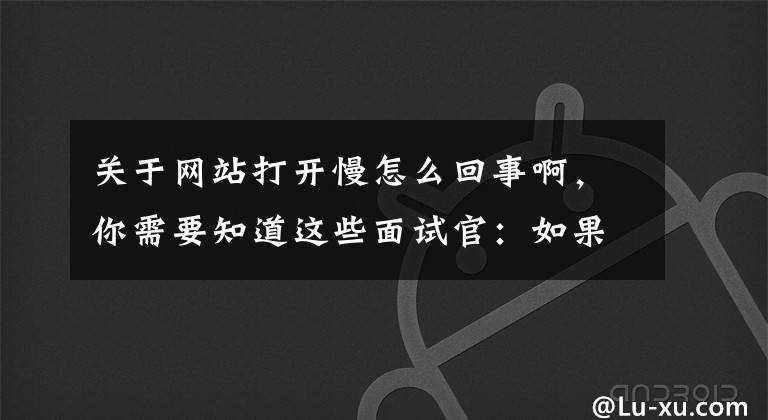 关于网站打开慢怎么回事啊,你需要知道这些面试官:如果你访问一个网站很慢,怎么排查和解决?