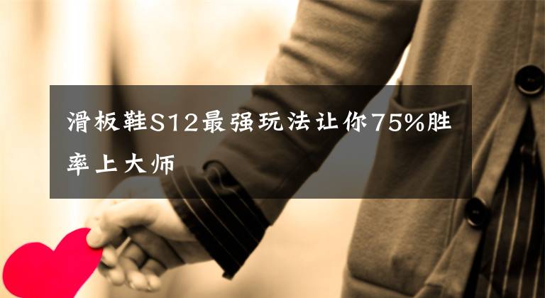 滑板鞋S12最强玩法让你75%胜率上大师