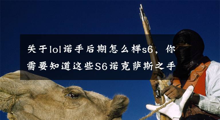 关于lol诺手后期怎么样s6，你需要知道这些S6诺克萨斯之手出装顺序详解 诺手S6上单出装推荐