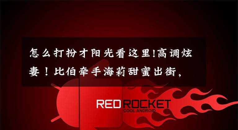 怎么打扮才阳光看这里!高调炫妻！比伯牵手海莉甜蜜出街，打扮青春反戴棒球帽变阳光少年