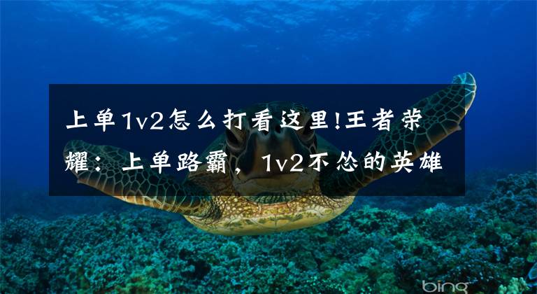 上单1v2怎么打看这里!王者荣耀：上单路霸，1v2不怂的英雄