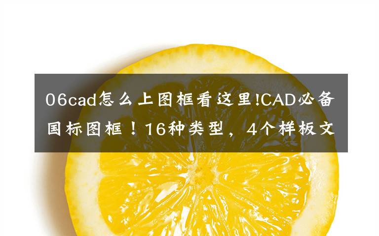 06cad怎么上图框看这里!CAD必备国标图框!16种类型,4个样板文件,收藏多年,今日免费