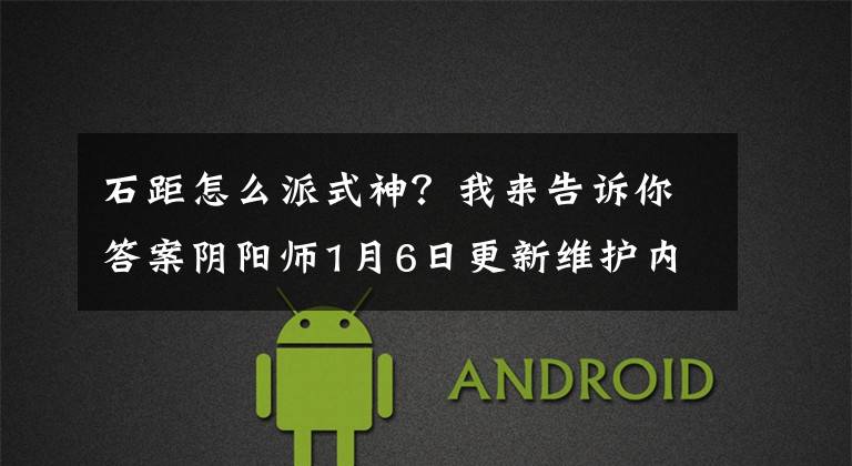石距怎么派式神?我来告诉你答案阴阳师1月6日更新维护内容介绍