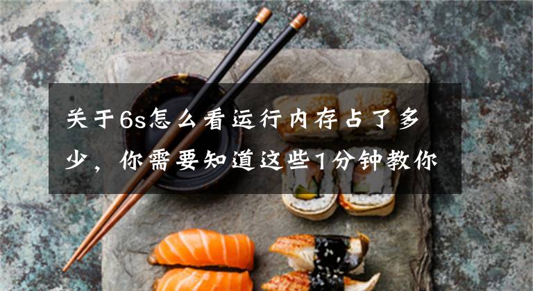 关于6s怎么看运行内存占了多少，你需要知道这些1分钟教你如何秒看内存剩余空间~