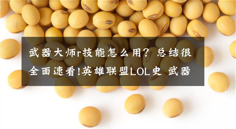 武器大师r技能怎么用？总结很全面速看!英雄联盟LOL史 武器大师（16）