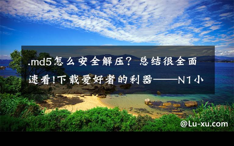 .md5怎么安全解压?总结很全面速看!下载爱好者的利器——N1小钢炮系统的安装及使用