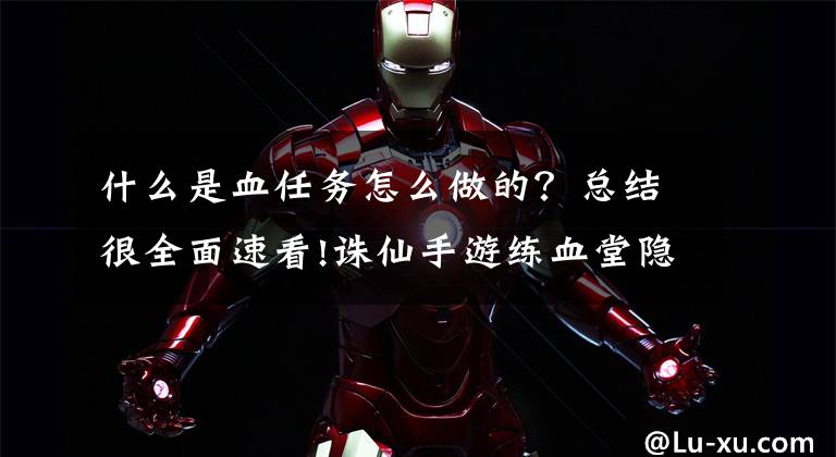什么是血任务怎么做的?总结很全面速看!诛仙手游练血堂隐藏任务怎么做 练血堂的密卷怎么得