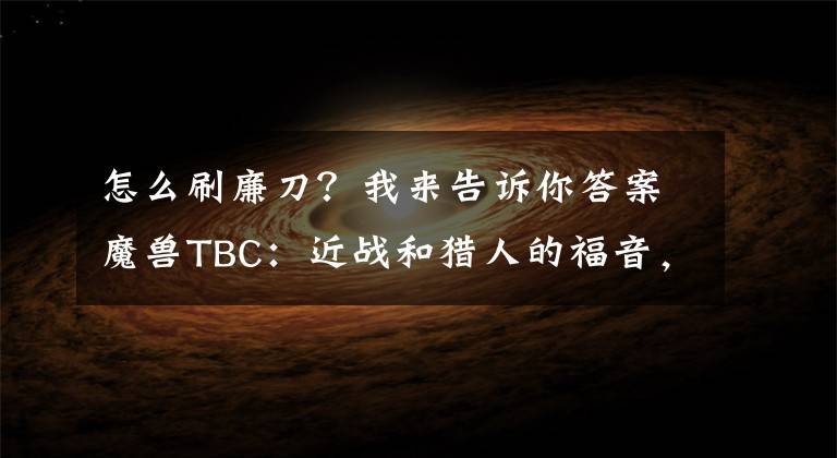 怎么刷廉刀？我来告诉你答案魔兽TBC：近战和猎人的福音，练武器技能哪里好，影月谷无伤最香
