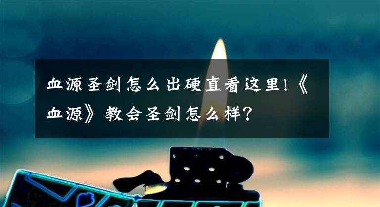血源圣剑怎么出硬直看这里!《血源》教会圣剑怎么样?