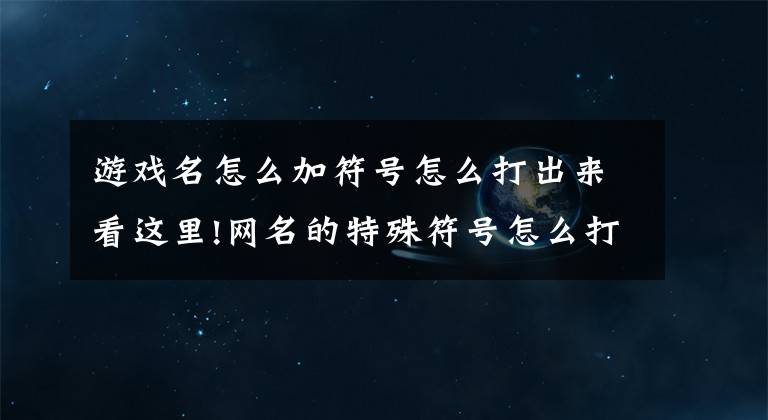 游戏名怎么加符号怎么打出来看这里!网名的特殊符号怎么打