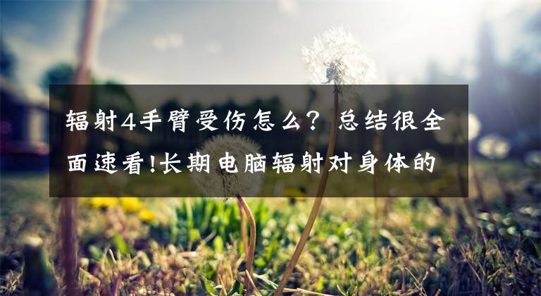 辐射4手臂受伤怎么?总结很全面速看!长期电脑辐射对身体的危害
