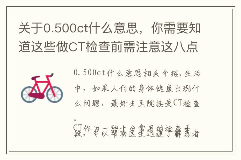 关于0.500ct什么意思,你需要知道这些做CT检查前需注意这八点 否则你的检查可能白做了