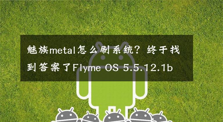 魅族metal怎么刷系统?终于找到答案了Flyme OS 5.5.12.1beta更新推送 支持MX5/Pro 5/魅蓝metal