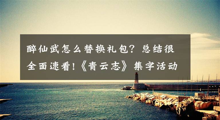 醉仙武怎么替换礼包?总结很全面速看!《青云志》集字活动解析(上)