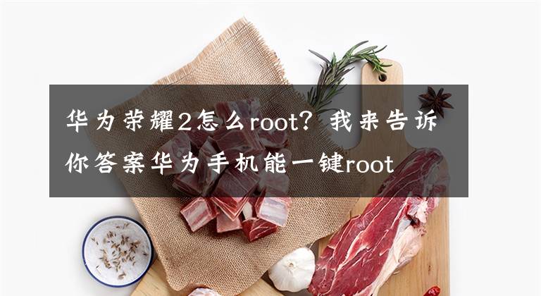 华为荣耀2怎么root?我来告诉你答案华为手机能一键root