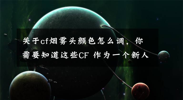 关于cf烟雾头颜色怎么调，你需要知道这些CF 作为一个新人，我今天来说说烟雾头的调法