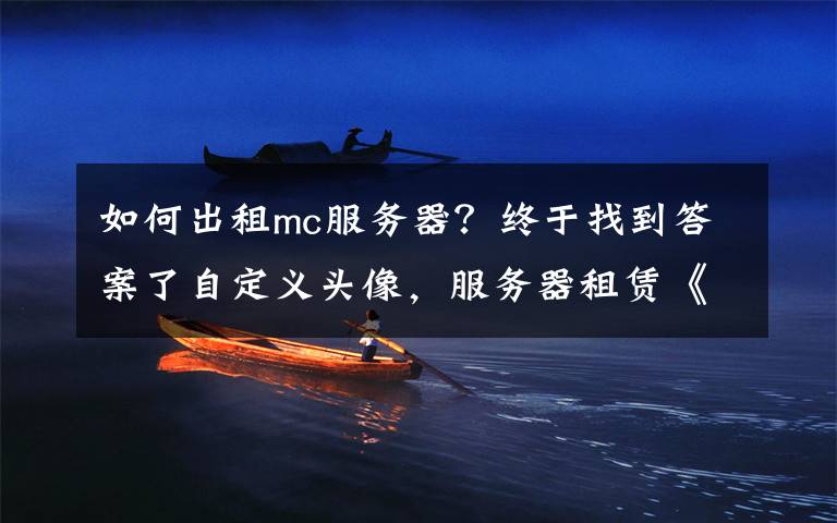 如何出租mc服务器?终于找到答案了自定义头像,服务器租赁《我的世界》公测体验大升级!