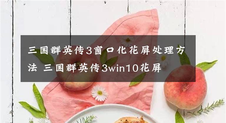 三国群英传3窗口化花屏处理方法 三国群英传3win10花屏