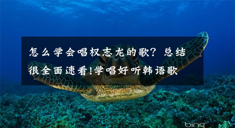 怎么学会唱权志龙的歌？总结很全面速看!学唱好听韩语歌 BIGBANG《bangbangbang》