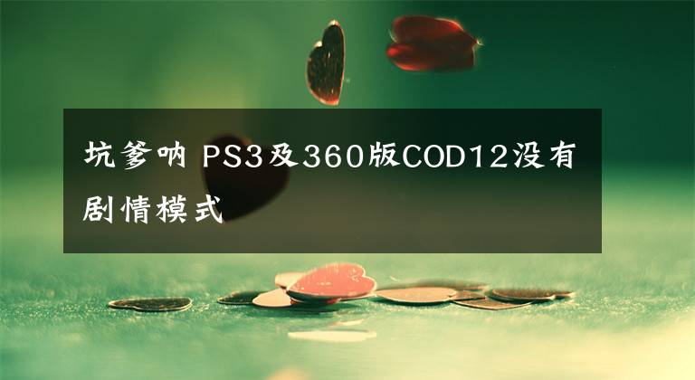坑爹呐 PS3及360版COD12没有剧情模式