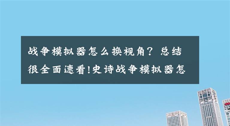 战争模拟器怎么换视角?总结很全面速看!史诗战争模拟器怎么玩 战斗系统及操作要点介绍