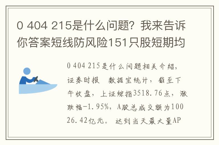 0 404 215是什么问题?我来告诉你答案短线防风险151只股短期均线现死叉