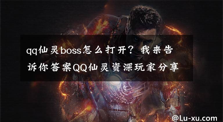 qq仙灵boss怎么打开？我来告诉你答案QQ仙灵资深玩家分享 人参娃娃详细攻略