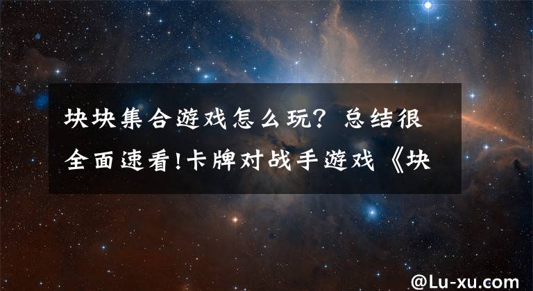 块块集合游戏怎么玩？总结很全面速看!卡牌对战手游戏《块块来一发》精彩介绍