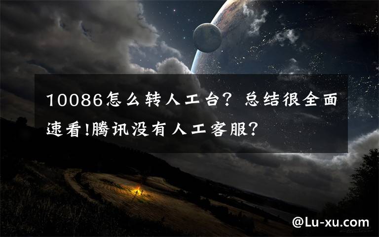10086怎么转人工台?总结很全面速看!腾讯没有人工客服?