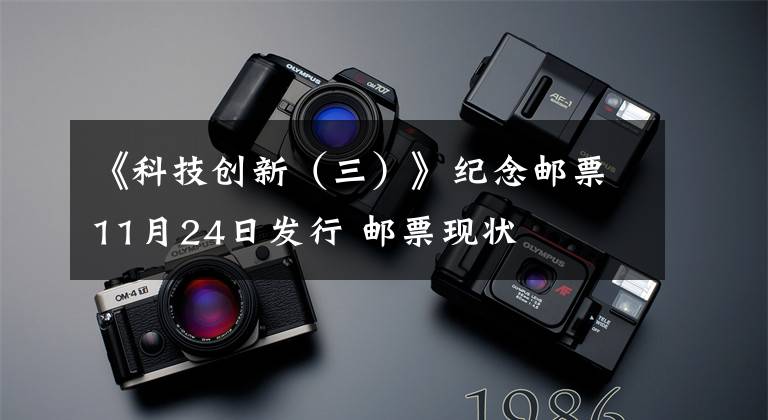 《科技创新(三)》纪念邮票11月24日发行 邮票现状