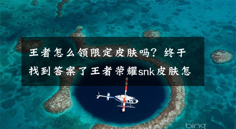 王者怎么领限定皮肤吗？终于找到答案了王者荣耀snk皮肤怎么获得 snk皮肤会进神秘商店吗