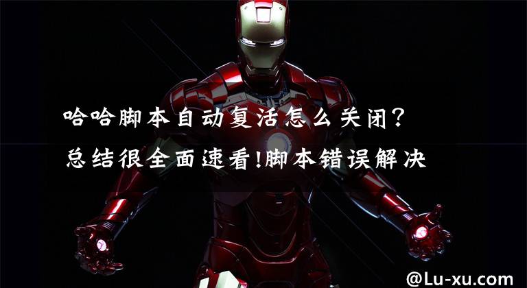 哈哈脚本自动复活怎么关闭？总结很全面速看!脚本错误解决方法教程