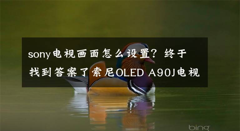 sony电视画面怎么设置?终于找到答案了索尼OLED A90J电视测评:大法发威,画质登顶