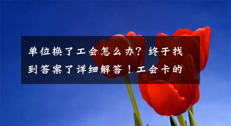 单位换了工会怎么办?终于找到答案了详细解答!工会卡的使用说明书来啦!