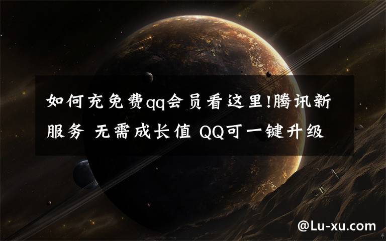 如何充免费qq会员看这里!腾讯新服务 无需成长值 QQ可一键升级SVIP9