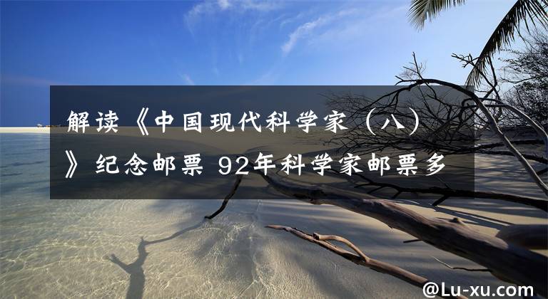 解读《中国现代科学家(八)》纪念邮票 92年科学家邮票多少钱