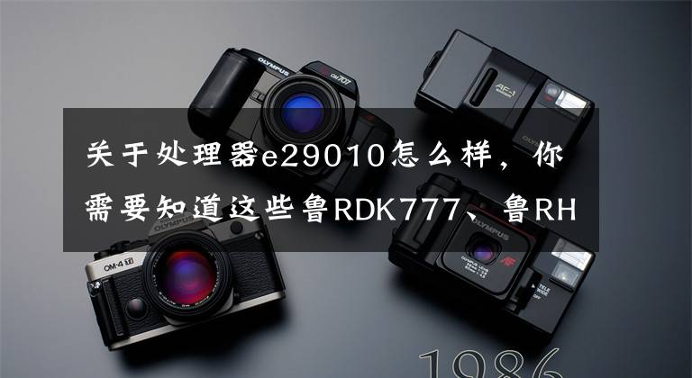 关于处理器e29010怎么样,你需要知道这些鲁RDK777、鲁RHU111、鲁RJ8111等六千余辆机动车已逾期未检验!