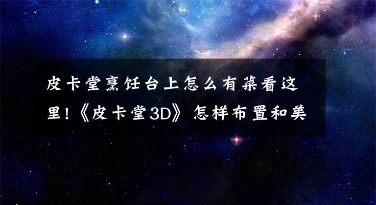 皮卡堂烹饪台上怎么有菜看这里!《皮卡堂3D》怎样布置和美化自己的房间
