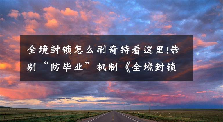 全境封锁怎么刷奇特看这里!告别“防毕业”机制《全境封锁》新版本更新后装备获取更容易