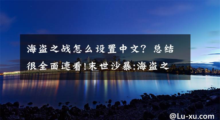 海盗之战怎么设置中文？总结很全面速看!末世沙暴:海盗之战怎么玩 游戏射击技巧介绍